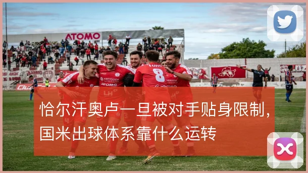 恰尔汗奥卢一旦被对手贴身限制，国米出球体系靠什么运转