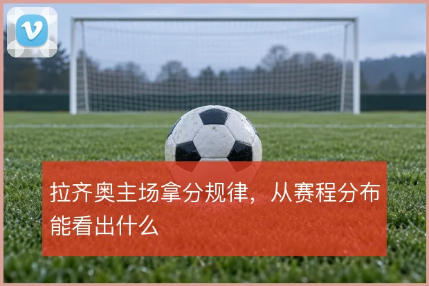拉齐奥主场拿分规律，从赛程分布能看出什么