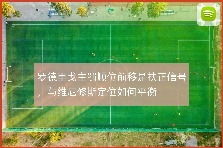 罗德里戈主罚顺位前移是扶正信号，与维尼修斯定位如何平衡