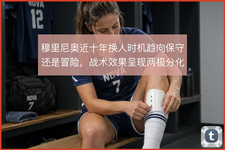 穆里尼奥近十年换人时机趋向保守还是冒险，战术效果呈现两极分化