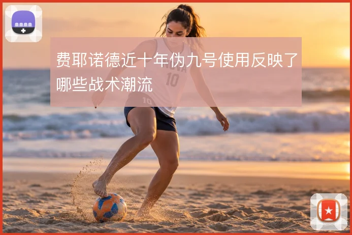 费耶诺德近十年伪九号使用反映了哪些战术潮流