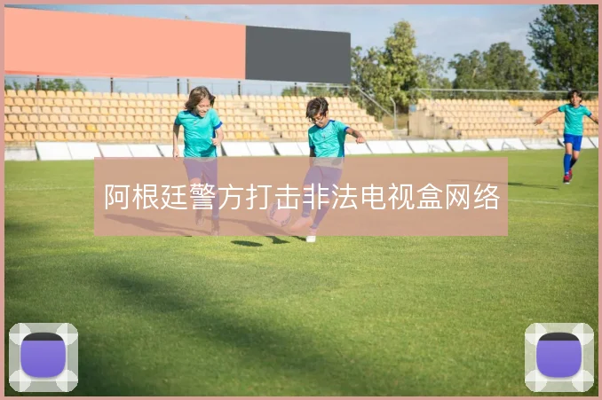 阿根廷警方打击非法电视盒网络